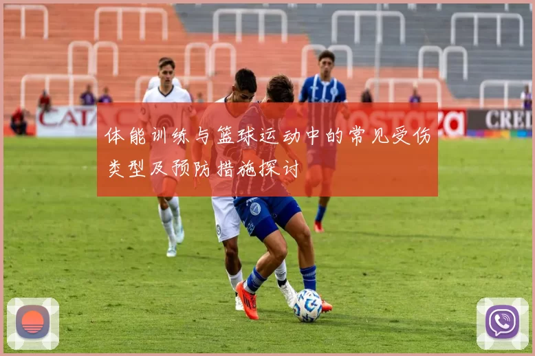 体能训练与篮球运动中的常见受伤类型及预防措施探讨