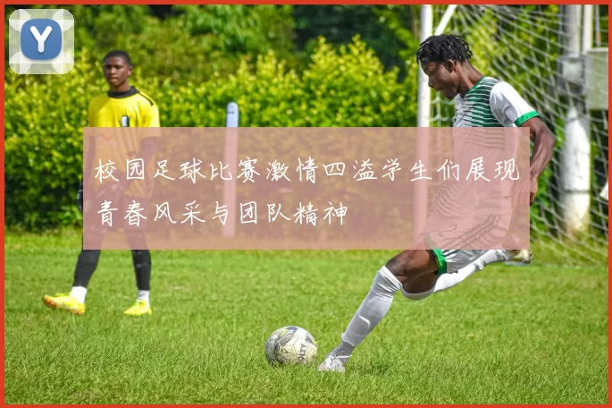 校园足球比赛激情四溢学生们展现青春风采与团队精神