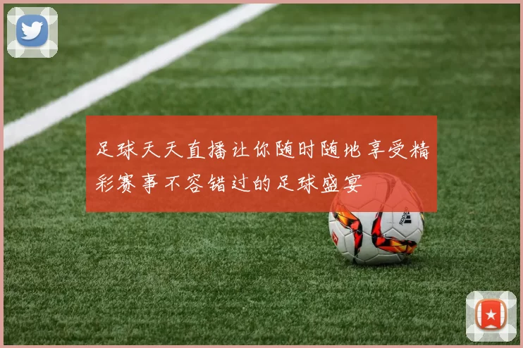 足球天天直播让你随时随地享受精彩赛事不容错过的足球盛宴