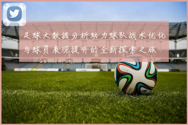 足球大数据分析助力球队战术优化与球员表现提升的全新探索之旅